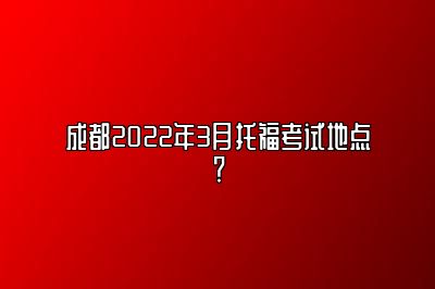 成都2022年3月托福考试地点？