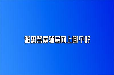 雅思答案辅导网上哪个好
