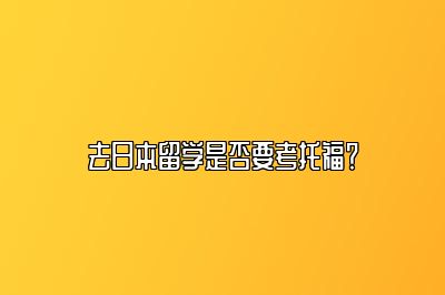 去日本留学是否要考托福？