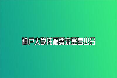 神户大学托福要求是多少分