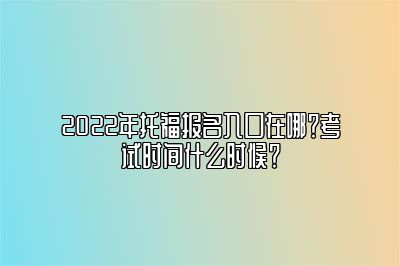 2022年托福报名入口在哪？考试时间什么时候？