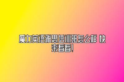 魔力英语雅思培训班怎么样 快来看看！
