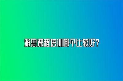 雅思课程培训哪个比较好？