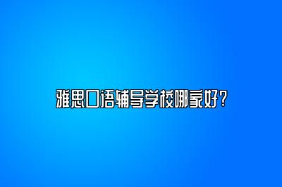 雅思口语辅导学校哪家好?