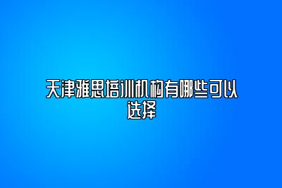 天津雅思培训机构有哪些可以选择