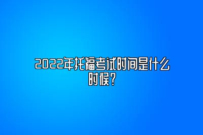 2022年托福考试时间是什么时候？