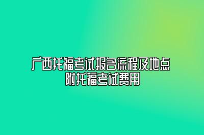 广西托福考试报名流程及地点 附托福考试费用