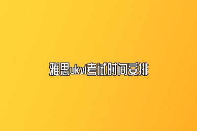 雅思ukvi考试时间安排