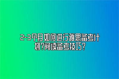 2-3个月如何进行雅思备考计划？阅读备考技巧？