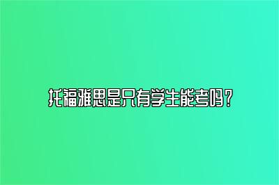 托福雅思是只有学生能考吗？