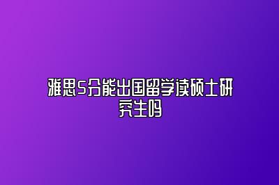 雅思5分能出国留学读硕士研究生吗