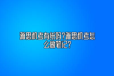 雅思机考有纸吗？雅思机考怎么做笔记？