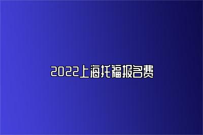 2022上海托福报名费