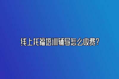 线上托福培训辅导怎么收费?