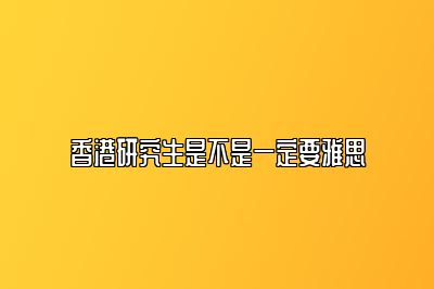 香港研究生是不是一定要雅思