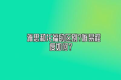 ​雅思和托福的区别？难易程度如何？