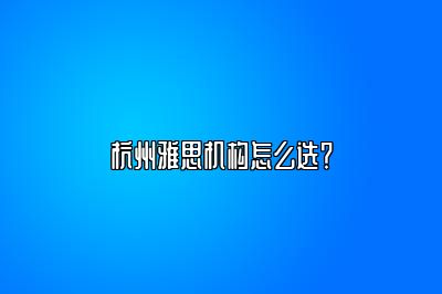 杭州雅思机构怎么选？