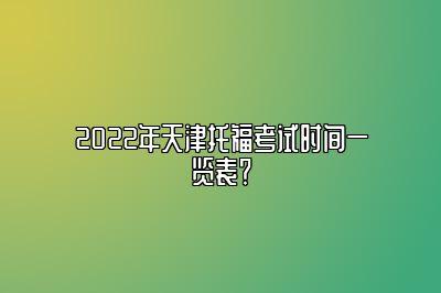 2022年天津托福考试时间一览表？