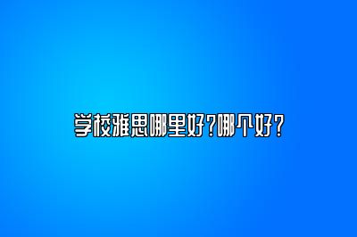 学校雅思哪里好？哪个好？