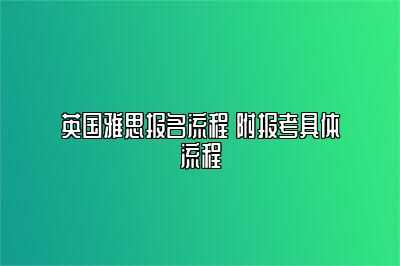 英国雅思报名流程 附报考具体流程