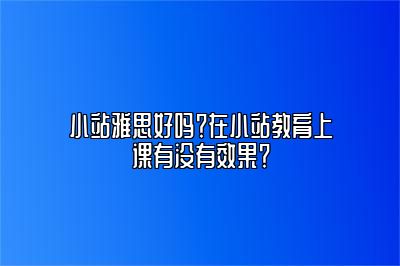 小站雅思好吗？在小站教育上课有没有效果？