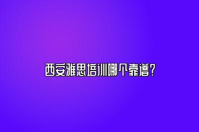 西安雅思培训哪个靠谱？