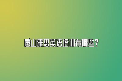 唐山雅思英语培训有哪些？