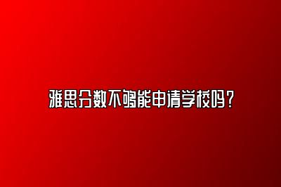 雅思分数不够能申请学校吗？