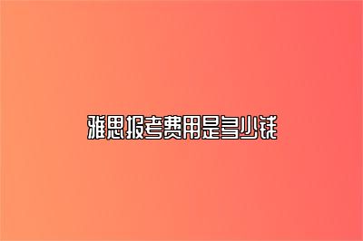 雅思报考费用是多少钱