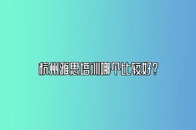 杭州雅思培训哪个比较好？