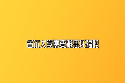 首尔大学需要雅思托福吗