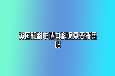 英国预科申请本科还需要雅思吗