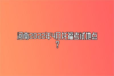 河南2022年4月托福考试地点？