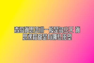 青岛雅思培训一般是多少天 雅思课程都是有哪些班型