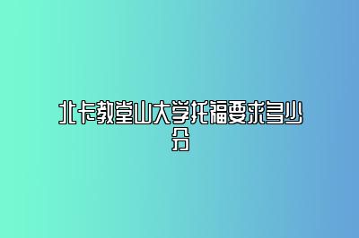 北卡教堂山大学托福要求多少分