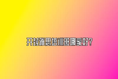 开封雅思培训班哪家好？