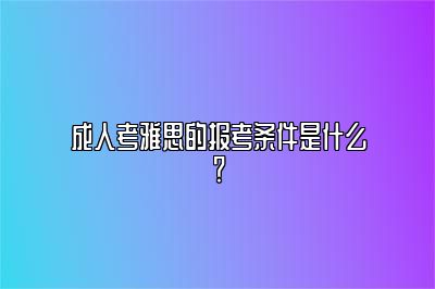 成人考雅思的报考条件是什么？