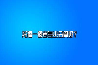 托福一般考多少分算好？