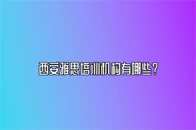 西安雅思培训机构有哪些？