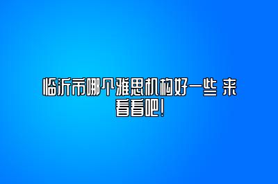 临沂市哪个雅思机构好一些 来看看吧！