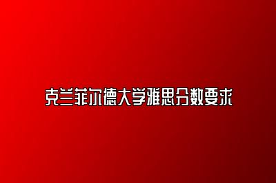 克兰菲尔德大学雅思分数要求