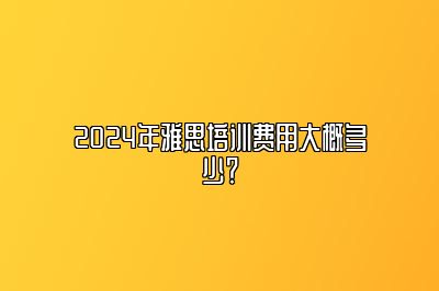 2024年雅思培训费用大概多少？