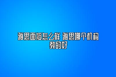 雅思面授怎么样 雅思哪个机构教的好