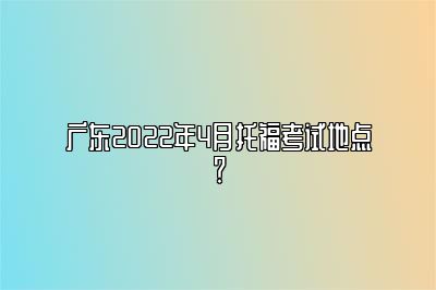 广东2022年4月托福考试地点？