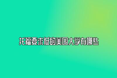 托福要求低的美国大学有哪些