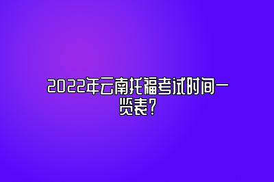 2022年云南托福考试时间一览表？