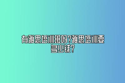 有雅思培训班吗？雅思培训要多少钱？