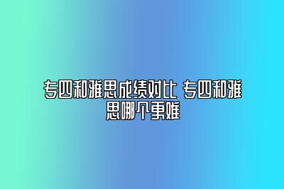 专四和雅思成绩对比 专四和雅思哪个更难