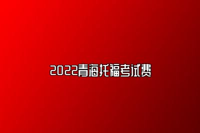 2022青海托福考试费