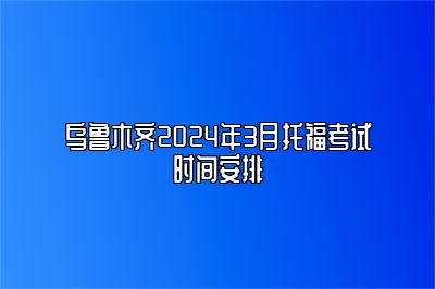 乌鲁木齐2024年3月托福考试时间安排